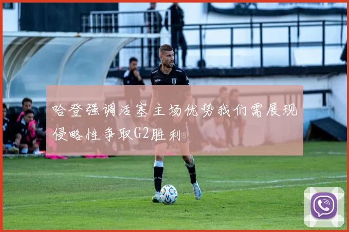 哈登强调活塞主场优势我们需展现侵略性争取G2胜利