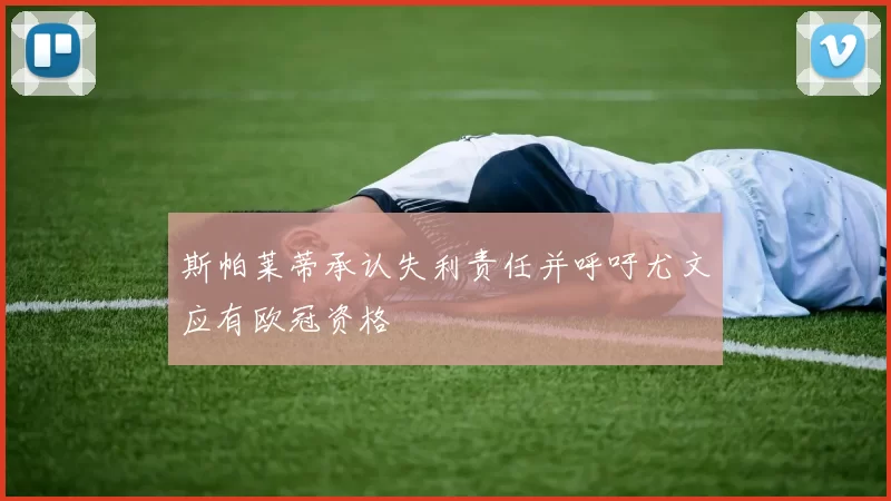 斯帕莱蒂承认失利责任并呼吁尤文应有欧冠资格