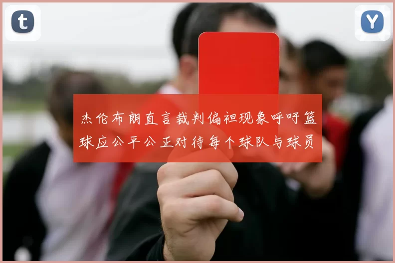 杰伦布朗直言裁判偏袒现象呼吁篮球应公平公正对待每个球队与球员