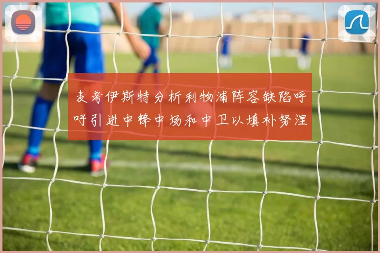 麦考伊斯特分析利物浦阵容缺陷呼吁引进中锋中场和中卫以填补努涅斯空缺