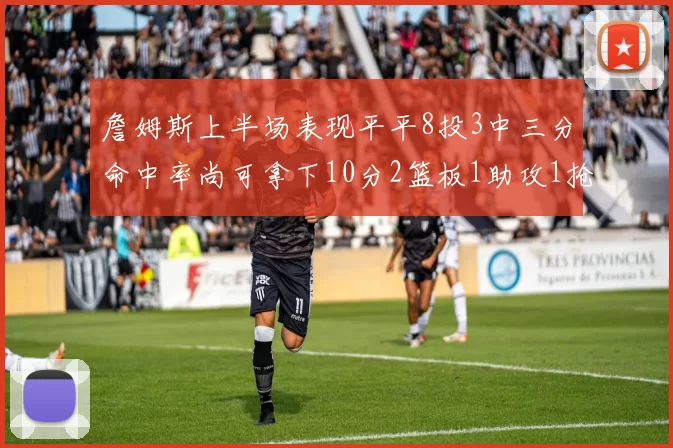 詹姆斯上半场表现平平8投3中三分命中率尚可拿下10分2篮板1助攻1抢断1盖帽