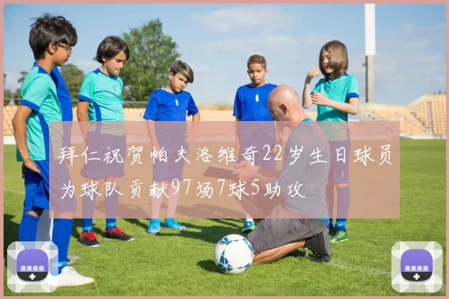 拜仁祝贺帕夫洛维奇22岁生日球员为球队贡献97场7球5助攻